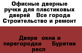 Офисные дверные ручки для пластиковых дверей - Все города Строительство и ремонт » Двери, окна и перегородки   . Бурятия респ.